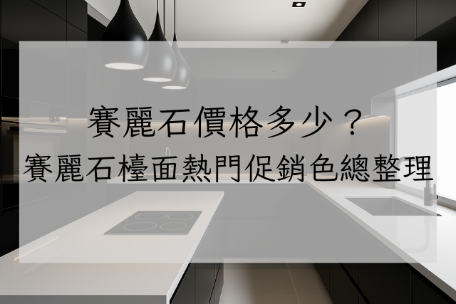 Read more about the article 賽麗石價格多少？賽麗石檯面熱門促銷色總整理